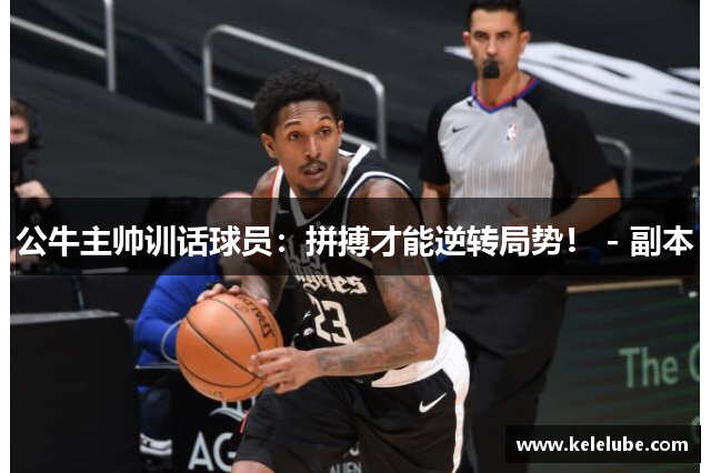 公牛主帅训话球员：拼搏才能逆转局势！ - 副本