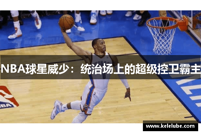 NBA球星威少：统治场上的超级控卫霸主