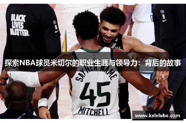 探索NBA球员米切尔的职业生涯与领导力：背后的故事