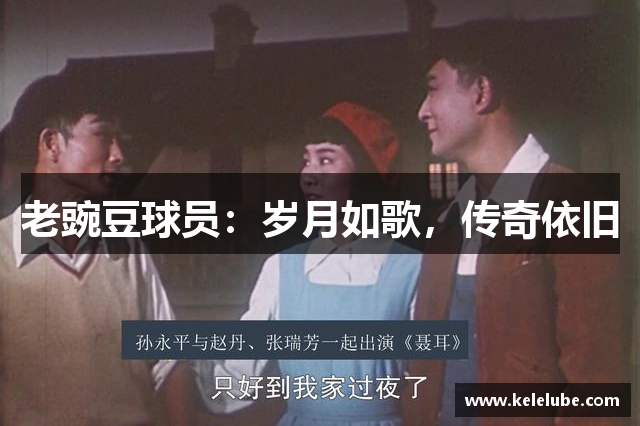 老豌豆球员：岁月如歌，传奇依旧