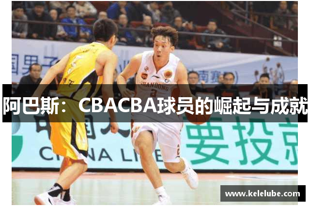 阿巴斯：CBACBA球员的崛起与成就