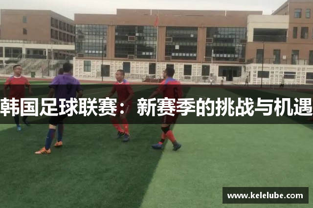 韩国足球联赛：新赛季的挑战与机遇