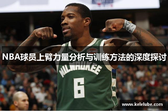 NBA球员上臂力量分析与训练方法的深度探讨