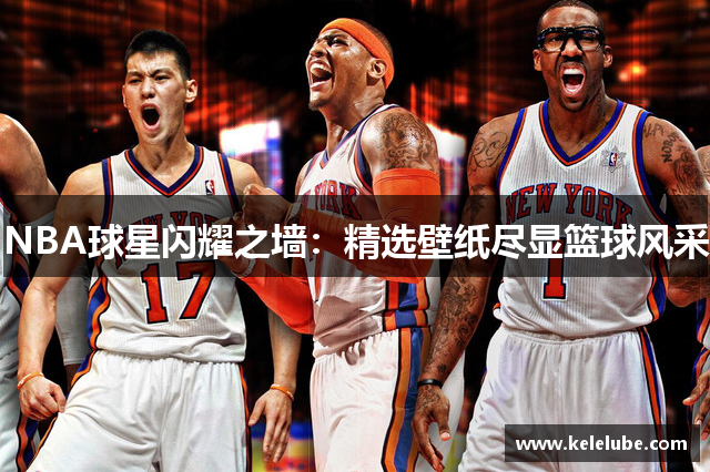 NBA球星闪耀之墙：精选壁纸尽显篮球风采