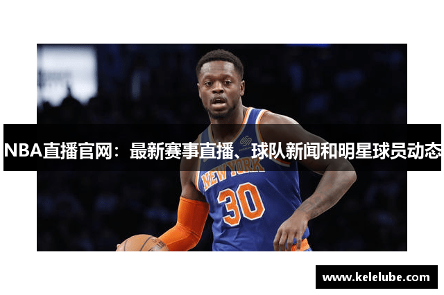 NBA直播官网：最新赛事直播、球队新闻和明星球员动态