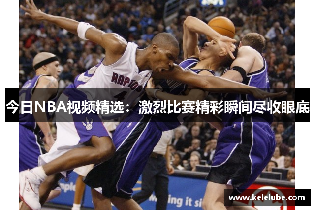 今日NBA视频精选：激烈比赛精彩瞬间尽收眼底
