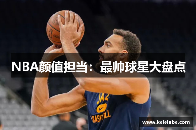 NBA颜值担当：最帅球星大盘点