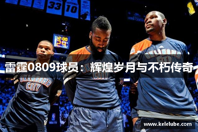 雷霆0809球员：辉煌岁月与不朽传奇