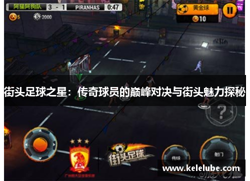 街头足球之星：传奇球员的巅峰对决与街头魅力探秘