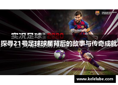 探寻21号足球球星背后的故事与传奇成就