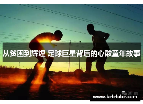 从贫困到辉煌 足球巨星背后的心酸童年故事