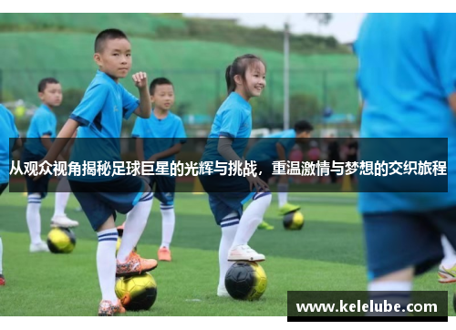 从观众视角揭秘足球巨星的光辉与挑战，重温激情与梦想的交织旅程