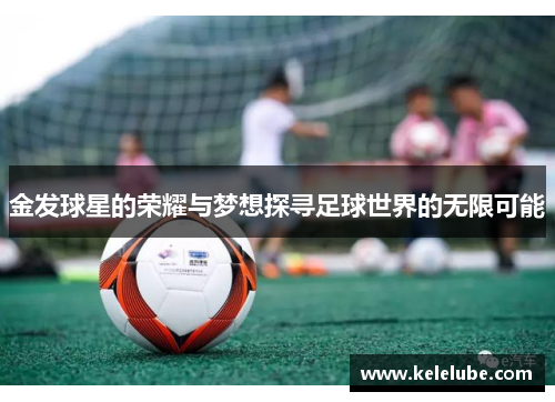 金发球星的荣耀与梦想探寻足球世界的无限可能