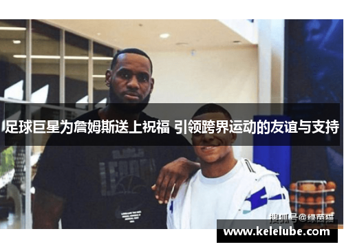 足球巨星为詹姆斯送上祝福 引领跨界运动的友谊与支持