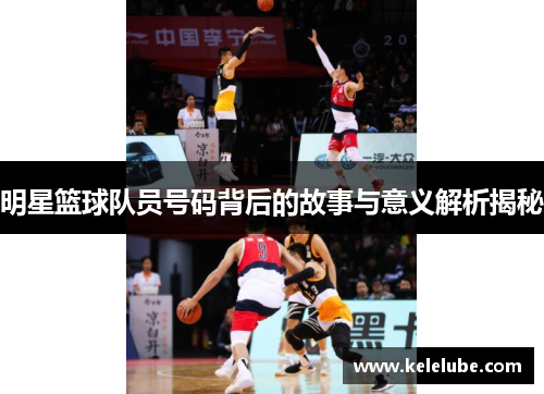 明星篮球队员号码背后的故事与意义解析揭秘