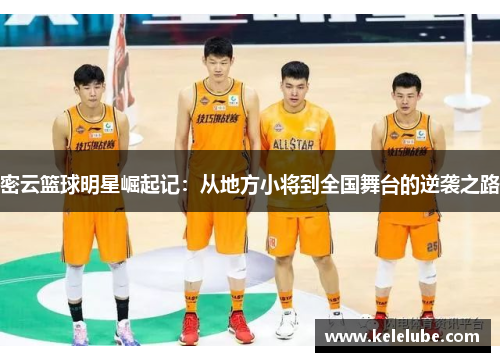 密云篮球明星崛起记：从地方小将到全国舞台的逆袭之路