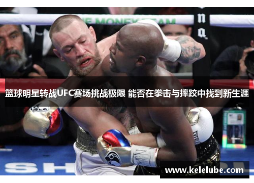 篮球明星转战UFC赛场挑战极限 能否在拳击与摔跤中找到新生涯