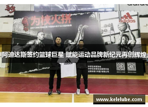 阿迪达斯签约篮球巨星 赋能运动品牌新纪元再创辉煌