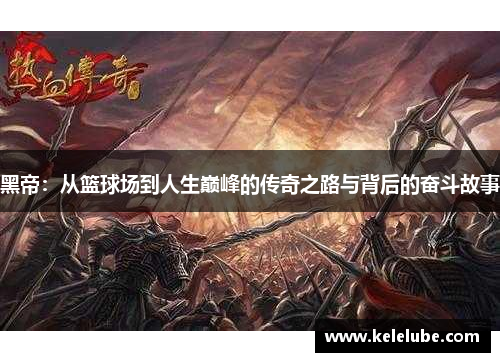 黑帝：从篮球场到人生巅峰的传奇之路与背后的奋斗故事