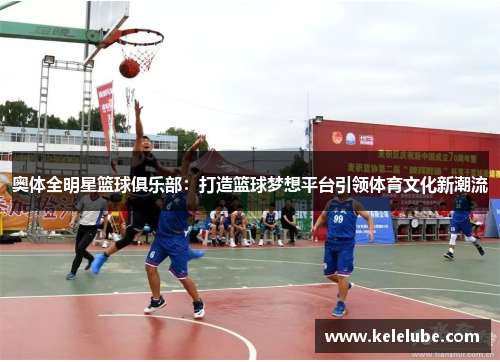 奥体全明星篮球俱乐部：打造篮球梦想平台引领体育文化新潮流